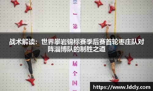 战术解读：世界攀岩锦标赛季后赛首轮枣庄队对阵淄博队的制胜之道