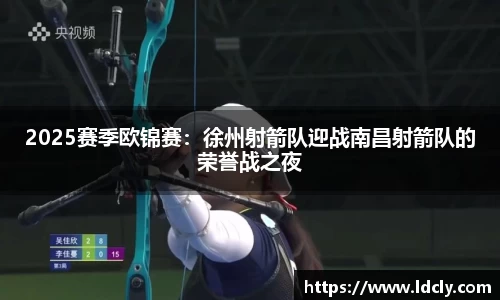 2025赛季欧锦赛：徐州射箭队迎战南昌射箭队的荣誉战之夜