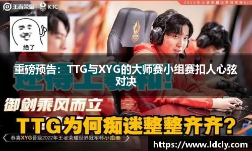 重磅预告：TTG与XYG的大师赛小组赛扣人心弦对决