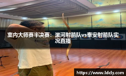 室内大师赛半决赛：漯河射箭队vs泰安射箭队实况直播