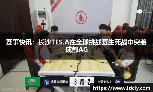 赛事快讯：长沙TES.A在全球挑战赛生死战中突袭成都AG