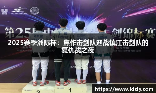 2025赛季洲际杯：焦作击剑队迎战镇江击剑队的复仇战之夜