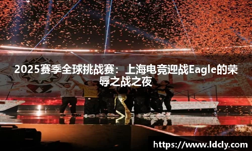 2025赛季全球挑战赛：上海电竞迎战Eagle的荣辱之战之夜