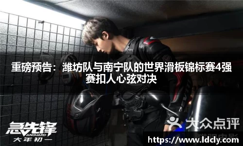 重磅预告：潍坊队与南宁队的世界滑板锦标赛4强赛扣人心弦对决