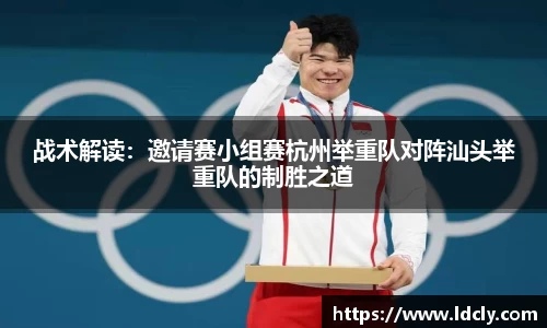 战术解读：邀请赛小组赛杭州举重队对阵汕头举重队的制胜之道